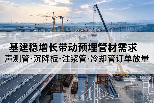 东洲基建稳增长带动预埋监测管材需求，声测管、沉降板、注浆管订单持续放量