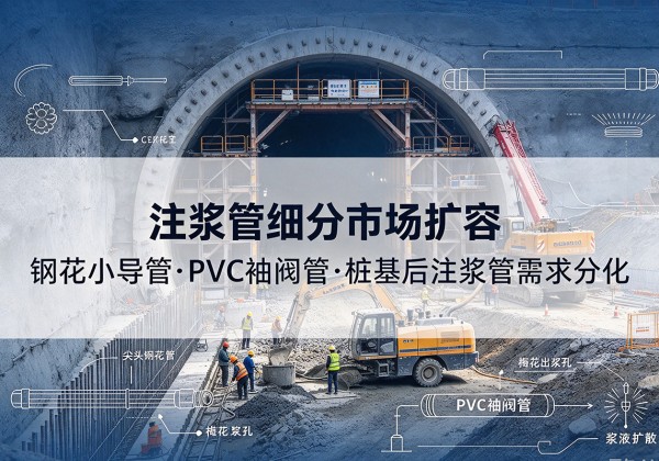东洲注浆管细分市场扩容，隧道钢花小导管、PVC 袖阀管、桩基后注浆管需求分化
